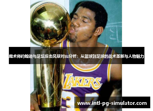 魔术师约翰逊与足坛反击风暴对比分析：从篮球到足球的战术革新与人物魅力