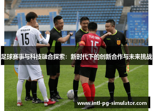 足球赛事与科技融合探索:新时代下的创新合作与未来挑战
