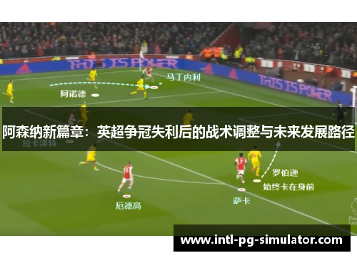 阿森纳新篇章：英超争冠失利后的战术调整与未来发展路径