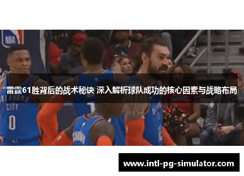 雷霆61胜背后的战术秘诀 深入解析球队成功的核心因素与战略布局 雷霆61胜背后的战术秘诀 深入解析球队成功的核心因素与战略布局