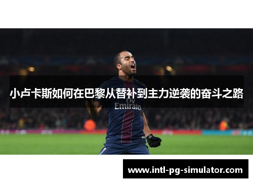 小卢卡斯如何在巴黎从替补到主力逆袭的奋斗之路 小卢卡斯如何在巴黎从替补到主力逆袭的奋斗之路