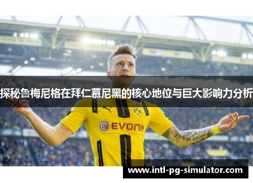 探秘鲁梅尼格在拜仁慕尼黑的核心地位与巨大影响力分析 探秘鲁梅尼格在拜仁慕尼黑的核心地位与巨大影响力分析