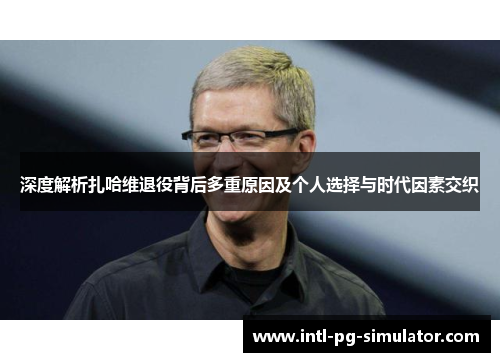 深度解析扎哈维退役背后多重原因及个人选择与时代因素交织