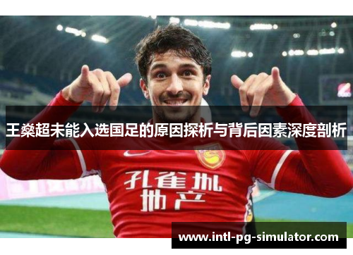 王燊超未能入选国足的原因探析与背后因素深度剖析