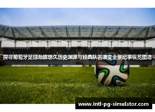 探寻葡萄牙足球劲旅悠久历史渊源与经典队名演变全景纪事纵览图谱 探寻葡萄牙足球劲旅悠久历史渊源与经典队名演变全景纪事纵览图谱