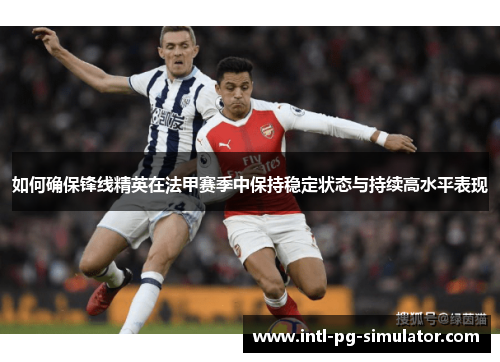 如何确保锋线精英在法甲赛季中保持稳定状态与持续高水平表现 如何确保锋线精英在法甲赛季中保持稳定状态与持续高水平表现