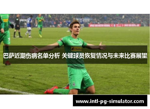巴萨近期伤病名单分析 关键球员恢复情况与未来比赛展望 巴萨近期伤病名单分析 关键球员恢复情况与未来比赛展望