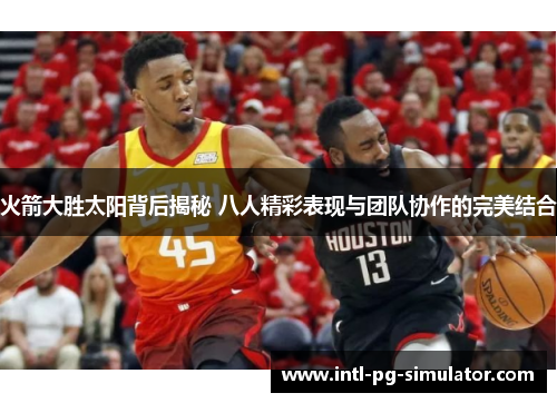火箭大胜太阳背后揭秘 八人精彩表现与团队协作的完美结合
