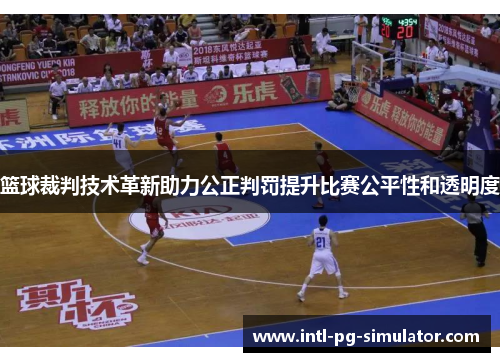 篮球裁判技术革新助力公正判罚提升比赛公平性和透明度