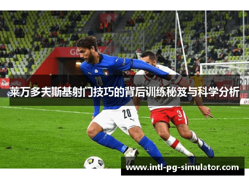 莱万多夫斯基射门技巧的背后训练秘笈与科学分析
