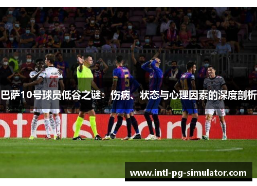 巴萨10号球员低谷之谜：伤病、状态与心理因素的深度剖析