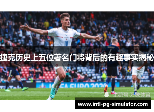 捷克历史上五位著名门将背后的有趣事实揭秘