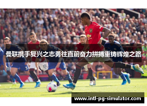 曼联携手复兴之志勇往直前奋力拼搏重铸辉煌之路