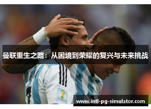 曼联重生之路：从困境到荣耀的复兴与未来挑战