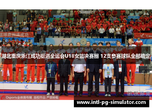 湖北重庆浙江成功挺进全运会U18女篮决赛圈 12支参赛球队全部确定 湖北重庆浙江成功挺进全运会U18女篮决赛圈 12支参赛球队全部确定