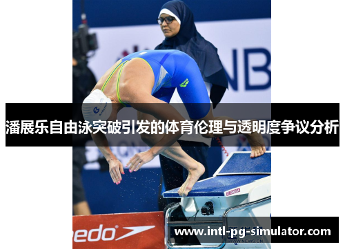 潘展乐自由泳突破引发的体育伦理与透明度争议分析 潘展乐自由泳突破引发的体育伦理与透明度争议分析