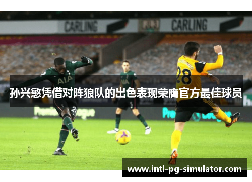 孙兴慜凭借对阵狼队的出色表现荣膺官方最佳球员