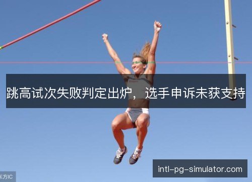 跳高试次失败判定出炉，选手申诉未获支持