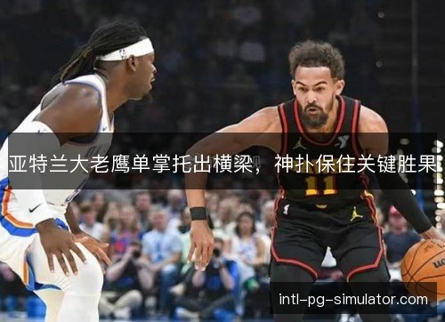 亚特兰大老鹰单掌托出横梁,神扑保住关键胜果 亚特兰大老鹰单掌托出横梁,神扑保住关键胜果